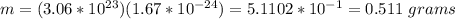 m=(3.06*10^{23})(1.67*10^{-24})=5.1102*10^{-1}=0.511\ grams