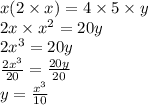x(2 \times x) = 4 \times 5 \times y \\ 2x \times  {x}^{2}  = 20y \\ 2 {x}^{3}  = 20y \\  \frac{ 2{x}^{3} }{20}  =  \frac{20y}{20}  \\ y =  \frac{ {x}^{3} }{10}