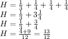 H=\frac{1}{3}+\frac{1}{4}+\frac{1}{4}+\frac{1}{4}\\H=\frac{1}{3}+3\frac{1}{4}\\H=\frac{1}{3}+\frac{3}{4}\\H=\frac{4+9}{12}=\frac{13}{12}