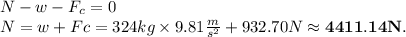 N-w-F_c=0\\N=w+Fc=324kg\times 9.81\frac{m}{s^2}+932.70N \approx \mathbf{4411.14N}.
