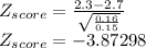 Z_{score}=\frac{2.3-2.7}{\sqrt{\frac{0.16}{0.15}}}\\Z_{score}= -3.87298