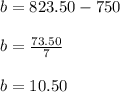 b=823.50-750\\\\b=\frac{73.50}{7}\\\\b=10.50