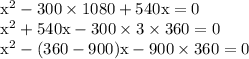 \begin{array}{l}{\mathrm{x}^{2}-300 \times 1080+540 \mathrm{x}=0} \\ {\mathrm{x}^{2}+540 \mathrm{x}-300 \times 3 \times 360=0} \\ {\mathrm{x}^{2}-(360-900) \mathrm{x}-900 \times 360=0}\end{array}