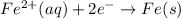 Fe^{2+}(aq)+2e^-\rightarrow Fe(s)