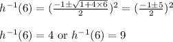h^{-1}(6)=(\frac{-1\pm \sqrt{1+4\times 6} }{2} )^2=(\frac{-1\pm 5 }{2} )^2&#10;\\&#10;\\h^{-1}(6)=4\text{ or }h^{-1}(6)=9