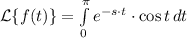 \mathcal{L}\{f(t)\} = \int\limits^{\pi}_{0} {e^{-s\cdot t}\cdot \cos t} \, dt