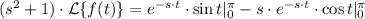 (s^{2}+1)\cdot \mathcal{L}\{f(t)\} = e^{-s\cdot t}\cdot \sin t |_{0}^{\pi}-s\cdot e^{-s\cdot t}\cdot \cos t|_{0}^{\pi}