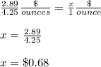 \frac{2.89}{4.25}\frac{\$}{ounces} = \frac{x}{1}\frac{\$}{ounce}\\ \\x=\frac{2.89}{4.25}\\ \\x=\$0.68