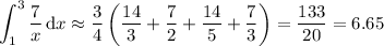 \displaystyle\int_1^3\frac7x\,\mathrm dx\approx\frac34\left(\dfrac{14}3+\dfrac72+\dfrac{14}5+\dfrac73\right)=\dfrac{133}{20}=6.65