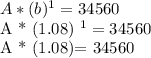 A * (b) ^ 1 = 34560&#10;&#10;A * (1.08) ^ 1 = 34560&#10;&#10;A * (1.08)= 34560&#10;&#10;