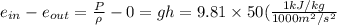 e_{in} - e_{out} = \frac{P}{\rho} - 0 = gh = 9.81 \times 50( \frac{1 kJ/kg}{1000 m^2/s^2}