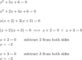 x^2+5x+6=0\\\\x^2+2x+3x+6=0\\\\x(x+2)+3(x+2)=0\\\\(x+2)(x+3)=0\iff x+2=0\ \vee\ x+3=0\\\\x+2=0\qquad\text{subtract 2 from both sides}\\x=-2\\\\x+3=0\qquad\text{subtract 3 from both sides}\\x=-3