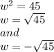 w^{2} =45\\w= \sqrt{45}  \\and \\w=-\sqrt{45}