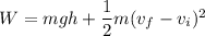 W= m g h + \dfrac{1}{2}m(v_f-v_i)^2