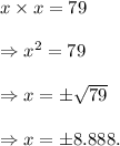 x\times x=79\\\\\Rightarrow x^2=79\\\\\Rightarrow x=\pm\sqrt{79}\\\\\Rightarrow x=\pm8.888.