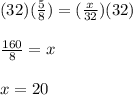 (32)(\frac{5}{8})=(\frac{x}{32})(32)\\\\\frac{160}{8}=x\\\\x=20