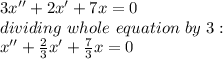 3x''+2x'+7x=0\\dividing\ whole\ equation\ by\ 3:\\x''+\frac{2}{3}x'+\frac{7}{3}x=0\\\\