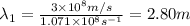 \lambda _1=\frac{3\times 10^8 m/s}{1.071\times 10^8 s^{-1}}=2.80m
