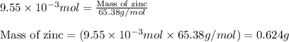 9.55\times 10^{-3}mol=\frac{\text{Mass of zinc}}{65.38g/mol}\\\\\text{Mass of zinc}=(9.55\times 10^{-3}mol\times 65.38g/mol)=0.624g