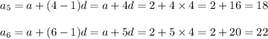 a_5=a+(4-1)d=a+4d=2+4\times 4=2+16=18\\\\a_6=a+(6-1)d=a+5d=2+5\times 4=2+20=22