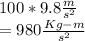 100 * 9.8\frac{m}{s^{2} } \\= 980 \frac{Kg-m}{s^{2} }