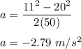 a=\dfrac{11^2-20^2}{2(50)}\\\\a=-2.79\ m/s^2