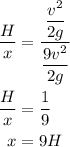 \begin{aligned}\frac{H}{x} &= \dfrac{{\dfrac{{{v^2}}}{{2g}}}}{{\dfrac{{9{v^2}}}{{2g}}}}\\\frac{H}{x}&= \frac{1}{9}\\x&= 9H\\\end{aligned}