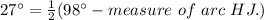 27^{\circ}=\frac{1}{2}(98^{\circ} - measure\ of\ arc\ HJ. )