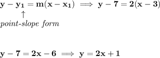 \bf y-{{ y_1}}={{ m}}(x-{{ x_1}})\implies y-7=2(x-3)\\&#10;\left. \qquad   \right. \uparrow\\&#10;\textit{point-slope form}&#10;\\\\\\&#10;y-7=2x-6\implies y=2x+1