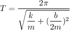 T=\dfrac{2\pi}{\sqrt{\dfrac{k}{m}+(\dfrac{b}{2m})^2}}