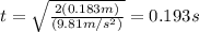 t=\sqrt{\frac{2(0.183m)}{(9.81m/s^2)}}=0.193s