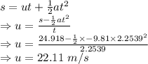 s=ut+\frac{1}{2}at^2\\\Rightarrow u=\frac{s-\frac{1}{2}at^2}{t}\\\Rightarrow u=\frac{24.918-\frac{1}{2}\times -9.81\times 2.2539^2}{2.2539}\\\Rightarrow u=22.11\ m/s