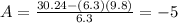 A=\frac{30.24-(6.3)(9.8)}{6.3}= -5
