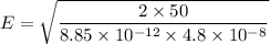E=\sqrt{\dfrac{2\times 50}{8.85\times 10^{-12}\times 4.8\times 10^{-8}}}