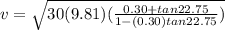 v = \sqrt{30(9.81)(\frac{0.30 + tan22.75}{1 - (0.30) tan22.75})}