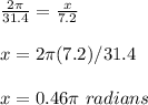 \frac{2\pi}{31.4}=\frac{x}{7.2} \\ \\x=2\pi (7.2)/31.4\\ \\x=0.46\pi\ radians