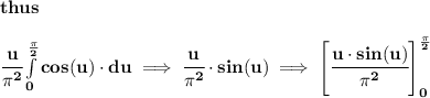 \bf thus&#10;\\\\&#10;\cfrac{u}{\pi^2}\int\limits_{0}^{\frac{\pi }{2}}cos(u)\cdot  du\implies \cfrac{u}{\pi^2}\cdot sin(u)\implies \left[ \cfrac{u\cdot sin(u)}{\pi^2} \right]_{0}^{\frac{\pi }{2}}&#10;