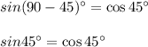 sin(90-45)^{\circ}=\cos45^{\circ}\\\\sin45^{\circ}=\cos45^{\circ}