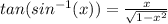 tan(sin ^{-1} (x))=\frac{x}{ \sqrt{1-x^{2}} }