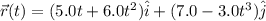 \vec{r}(t)=(5.0t+6.0t^{2})\hat{i}+(7.0-3.0t^{3})\hat{j}