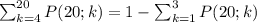 \large \sum_{k=4}^{20}P(20;k)=1-\sum_{k=1}^{3}P(20;k)