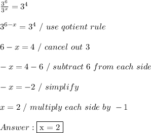 \frac{3^6}{3^x}  =  3^4 \\ \\ 3^{6-x} = 3^4 \ / \ use \ qotient \ rule \\ \\ 6 - x = 4 \ / \ cancel \ out \ 3 \\ \\ -x = 4 - 6 \ / \ subtract \ 6 \ from \ each \ side \\ \\ -x = -2 \ / \ simplify \\ \\ x = 2 \ / \ multiply \ each \ side \ by \ -1 \\ \\  \fbox {x = 2}