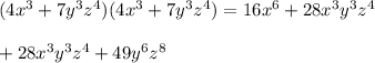 (4x^{3} + 7y^{3} z^{4} )(4x^{3} + 7y^{3} z^{4} ) = 16x^{6} + 28x^3y^{3} z^{4}\\\\+ 28x^3y^{3} z^{4} + 49y^{6} z^{8}