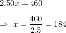 2.50x=460\\\\\Rightarrow\ x=\dfrac{460}{2.5}=184