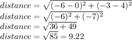 distance=\sqrt{(-6-0)^2+(-3-4)^2}\\distance=\sqrt{(-6)^2+(-7)^2} \\distance=\sqrt{36+49} \\distance=\sqrt{85} =9.22