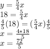 y= \frac{5}{4}x \\ 18= \frac{5}{4}x \\  \frac{4}{5}(18)=( \frac{5}{4}x) \frac{4}{5} \\ x= \frac{4*18}{5}  \\  x= \frac{72}{5}