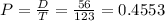 P = \frac{D}{T} = \frac{56}{123} = 0.4553