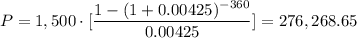 \displaystyle{ P=1,500\cdot[\frac{1-(1+0.00425)^{-360}}{0.00425}]=276,268.65