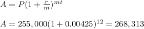 A=P(1+ \frac{r}{m} )^{mt}\\\\A=255,000(1+0.00425 )^{12}=268,313
