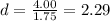 d=\frac{4.00}{1.75}=2.29